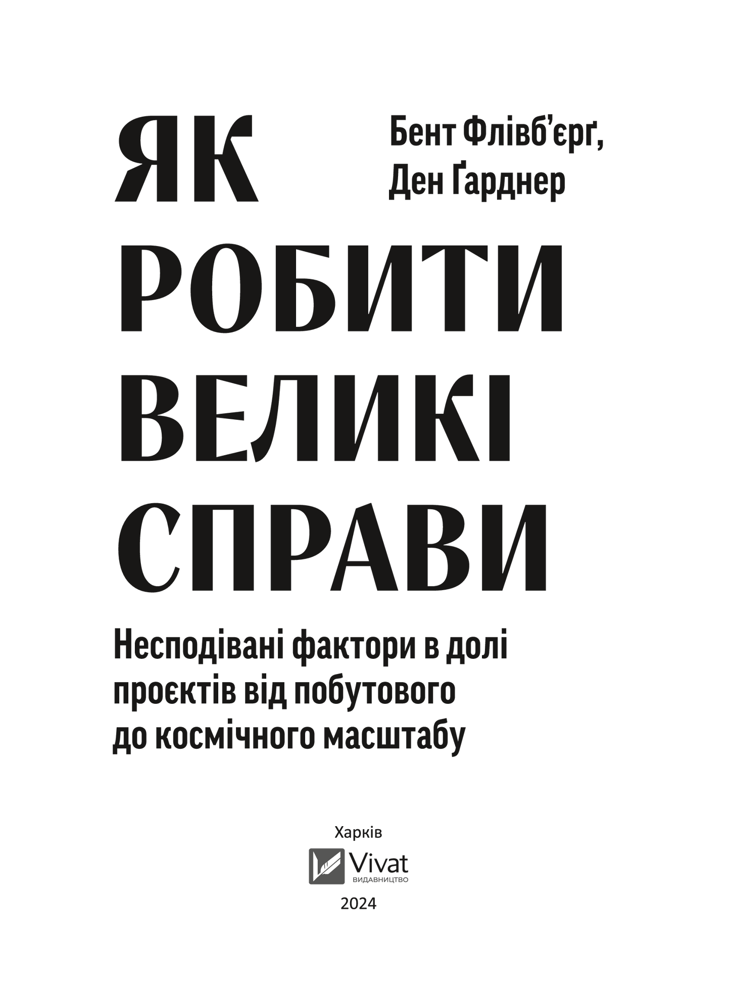 Книга Як робити великі справи. Несподівані фактори в долі проєктів від побутового до космічного масштабу — Флівб’єрґ Б., Ґарднер Д
