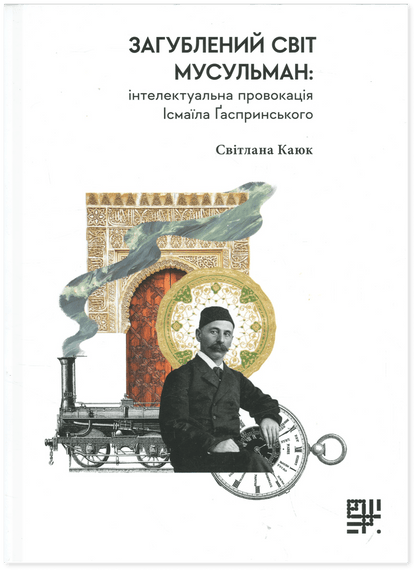 Книга Загублений світ мусульман: інтелектуальна провокація Ісмаїла Ґаспринського Ісмаїл Гаспринський, Світлана Каюк