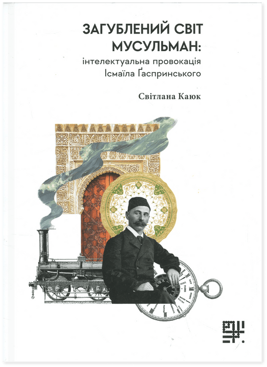 Книга Загублений світ мусульман: інтелектуальна провокація Ісмаїла Ґаспринського Ісмаїл Гаспринський, Світлана Каюк