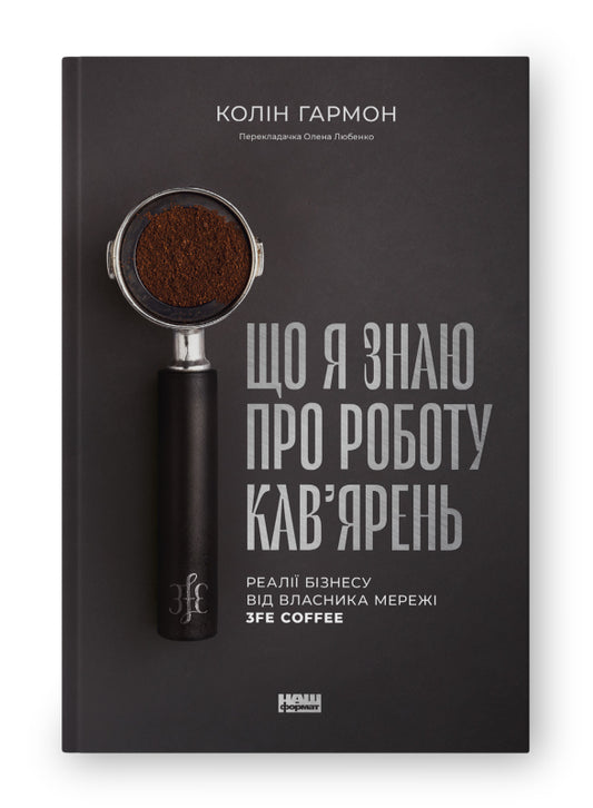 Книга Що я знаю про роботу кав’ярень. Реалії бізнесу від власника мережі 3fe Coffee