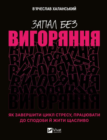 Книга Запал без вигоряння Як завершити цикл стресу, працювати до сподоби й жити щасливо В'ячеслав Халанський