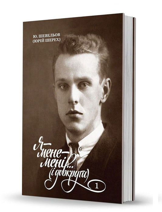 Юрій Шевельов «Я — мене — мені… (і довкруги). Спогади. 1. В Україні»